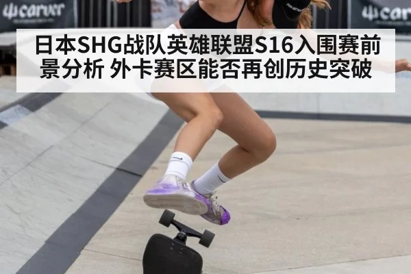 日本SHG战队英雄联盟S16入围赛前景分析 外卡赛区能否再创历史突破